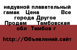 Tamac надувной плавательный гамак › Цена ­ 2 500 - Все города Другое » Продам   . Тамбовская обл.,Тамбов г.